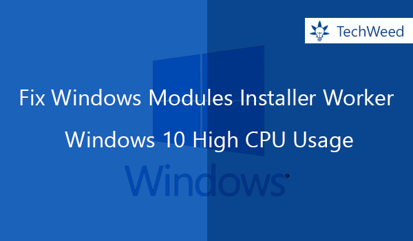 Fix Windows Modules Installer Worker Windows 10 High CPU Usage Windows Module Installer